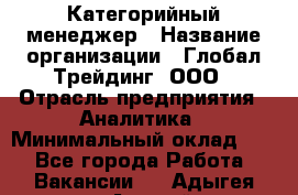 Категорийный менеджер › Название организации ­ Глобал Трейдинг, ООО › Отрасль предприятия ­ Аналитика › Минимальный оклад ­ 1 - Все города Работа » Вакансии   . Адыгея респ.,Адыгейск г.